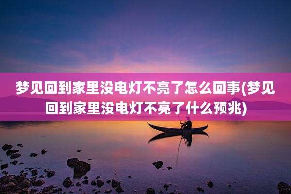 梦见回到家里没电灯不亮了怎么回事(梦见回到家里没电灯不亮了什么预兆)