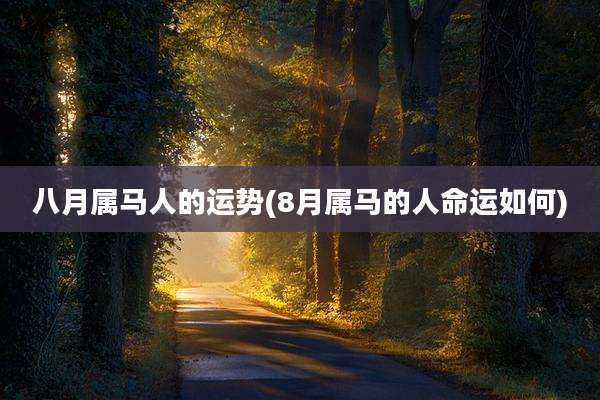 八月属马人的运势(8月属马的人命运如何)