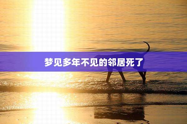 梦见多年不见的邻居死了
