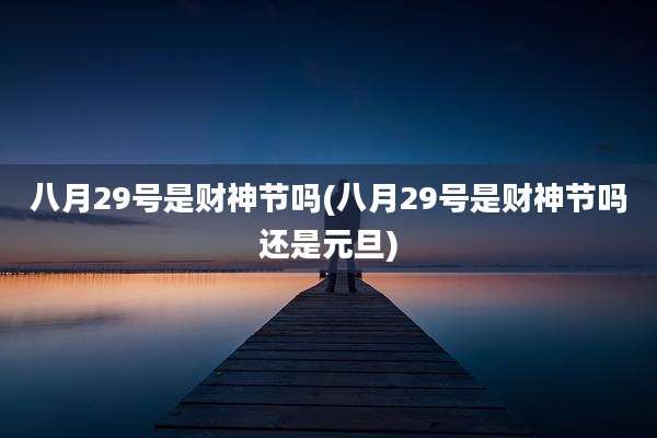 八月29号是财神节吗(八月29号是财神节吗还是元旦)