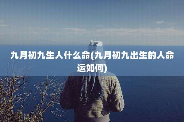 九月初九生人什么命(九月初九出生的人命运如何)