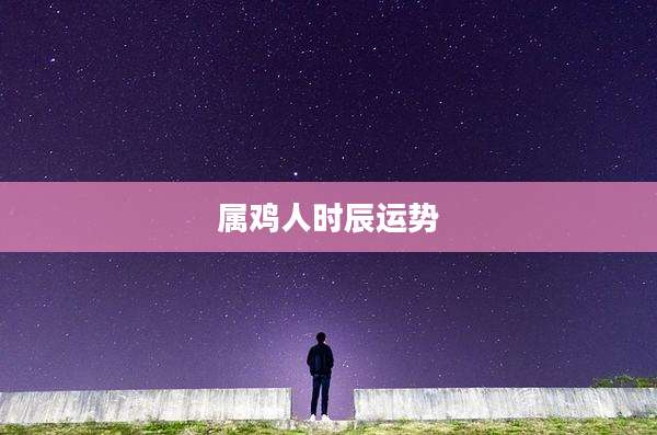 属鸡人时辰运势