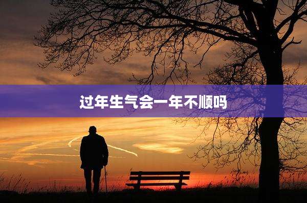 过年生气会一年不顺吗