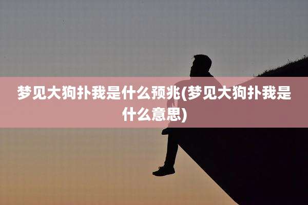 梦见大狗扑我是什么预兆(梦见大狗扑我是什么意思)