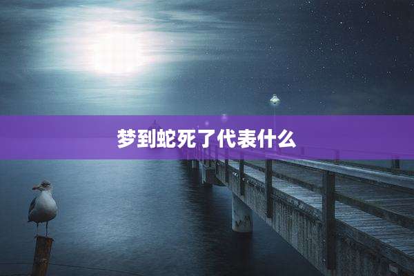 梦到蛇死了代表什么