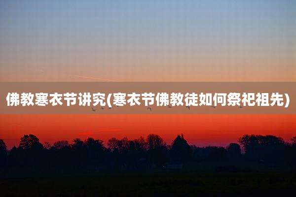 佛教寒衣节讲究(寒衣节佛教徒如何祭祀祖先)