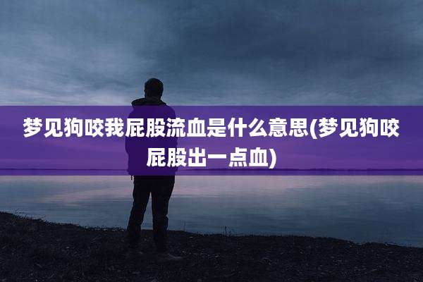 梦见狗咬我屁股流血是什么意思(梦见狗咬屁股出一点血)