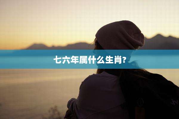七六年属什么生肖?