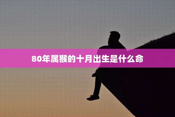 80年属猴的十月出生是什么命