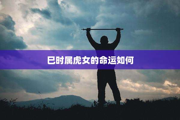 巳时属虎女的命运如何