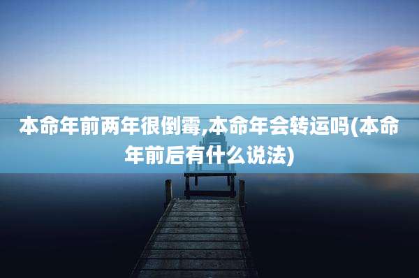本命年前两年很倒霉,本命年会转运吗(本命年前后有什么说法)