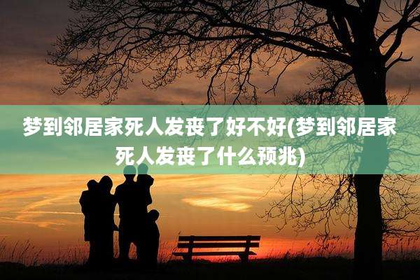 梦到邻居家死人发丧了好不好(梦到邻居家死人发丧了什么预兆)