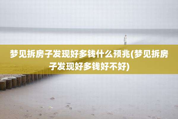 梦见拆房子发现好多钱什么预兆(梦见拆房子发现好多钱好不好)