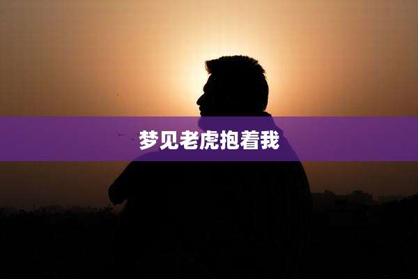 梦见老虎抱着我