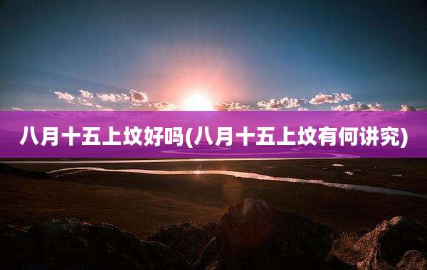 八月十五上坟好吗(八月十五上坟有何讲究)