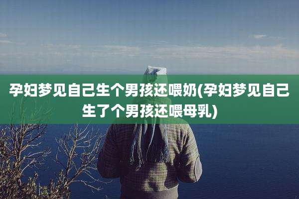 孕妇梦见自己生个男孩还喂奶(孕妇梦见自己生了个男孩还喂母乳)