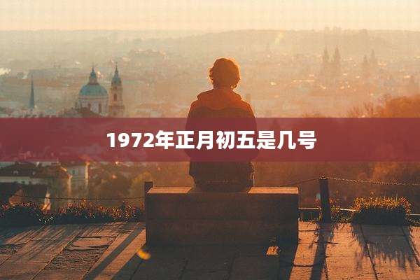 1972年正月初五是几号