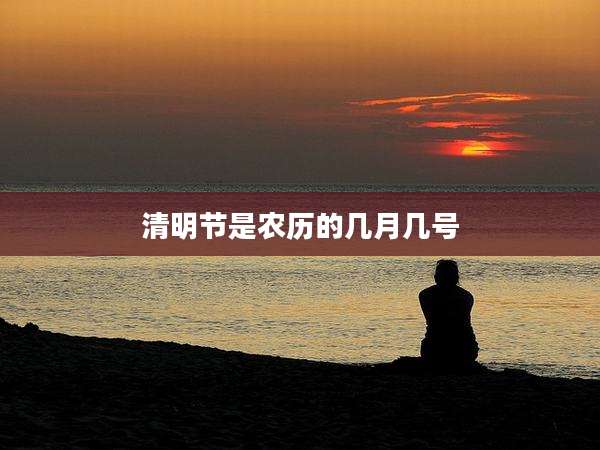 清明节是农历的几月几号