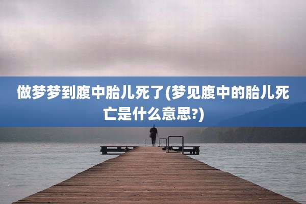 做梦梦到腹中胎儿死了(梦见腹中的胎儿死亡是什么意思?)