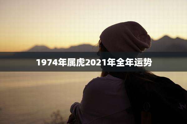 1974年属虎2021年全年运势
