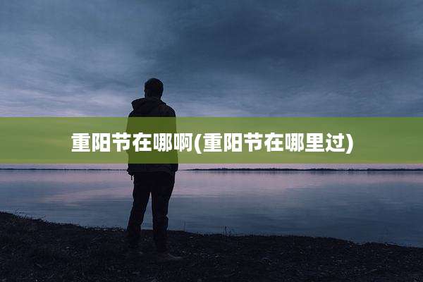 重阳节在哪啊(重阳节在哪里过)