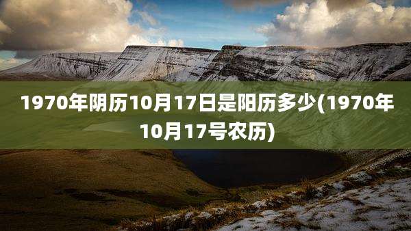 1970年阴历10月17日是阳历多少(1970年10月17号农历)