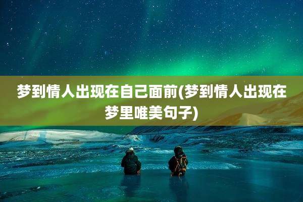 梦到情人出现在自己面前(梦到情人出现在梦里唯美句子)