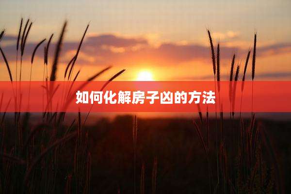 如何化解房子凶的方法