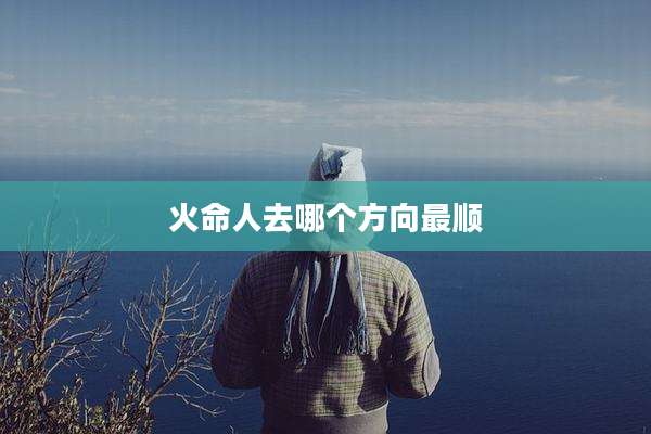 火命人去哪个方向最顺