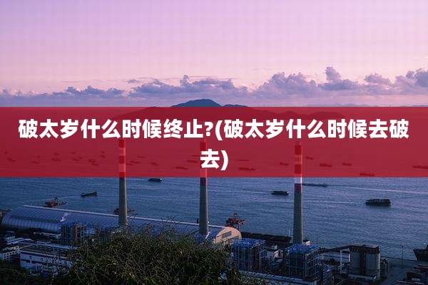 破太岁什么时候终止?(破太岁什么时候去破去)