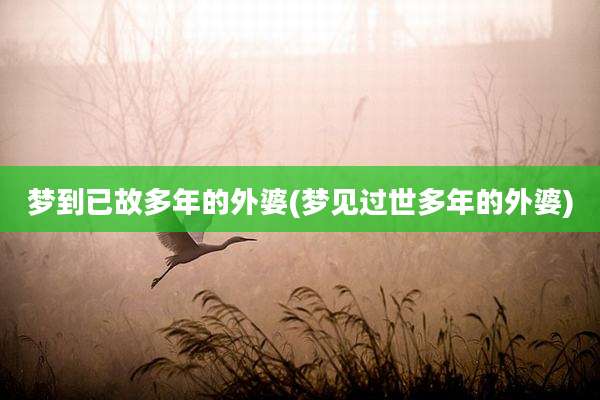 梦到已故多年的外婆(梦见过世多年的外婆)