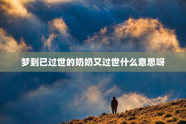 梦到已过世的奶奶又过世什么意思呀