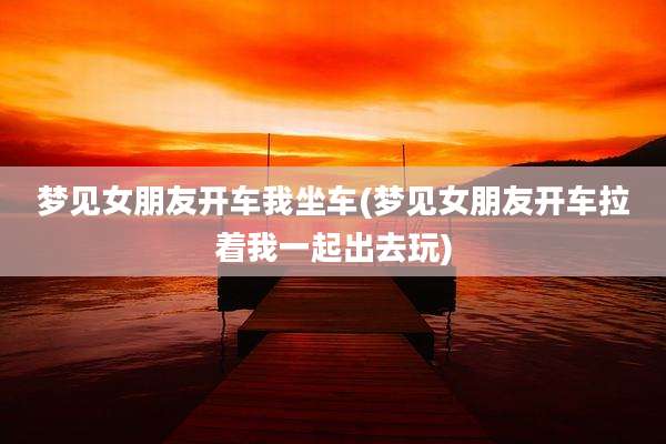 梦见女朋友开车我坐车(梦见女朋友开车拉着我一起出去玩)