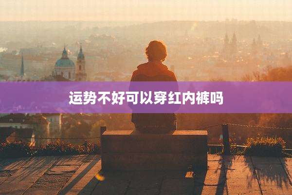运势不好可以穿红内裤吗