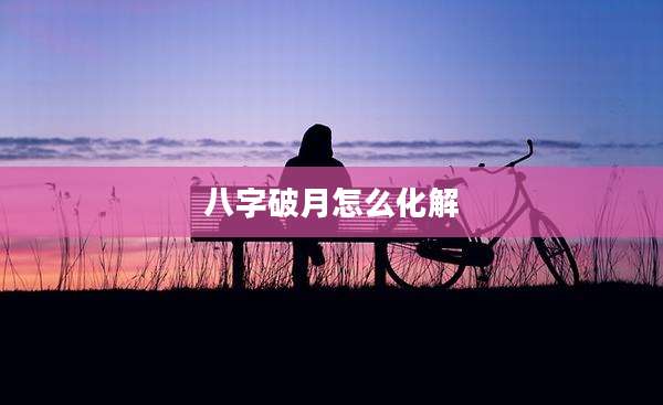 八字破月怎么化解