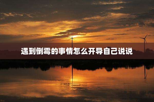 遇到倒霉的事情怎么开导自己说说