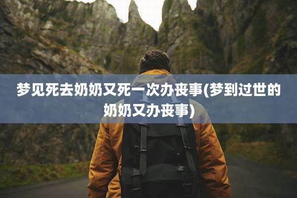 梦见死去奶奶又死一次办丧事(梦到过世的奶奶又办丧事)
