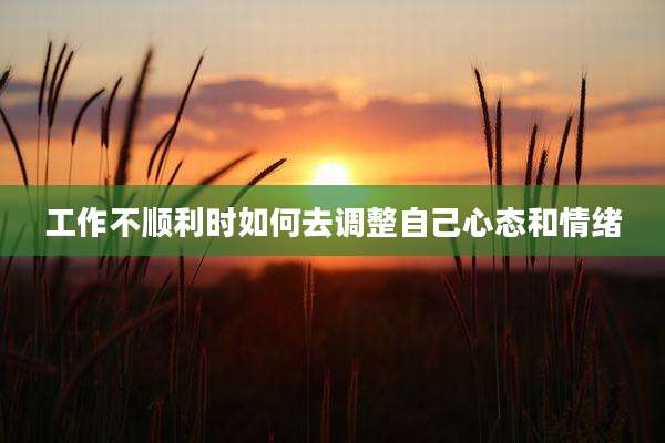 工作不顺利时如何去调整自己心态和情绪