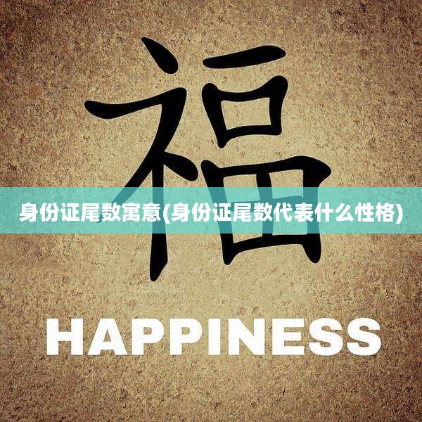 身份证尾数寓意(身份证尾数代表什么性格)
