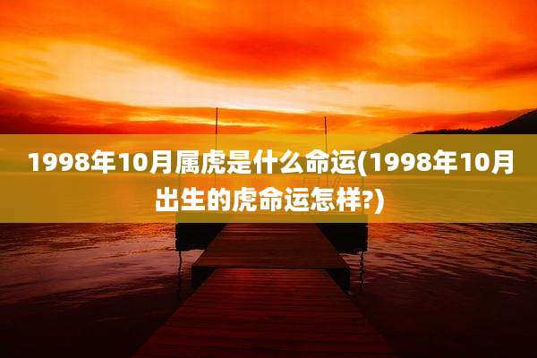 1998年10月属虎是什么命运(1998年10月出生的虎命运怎样?)