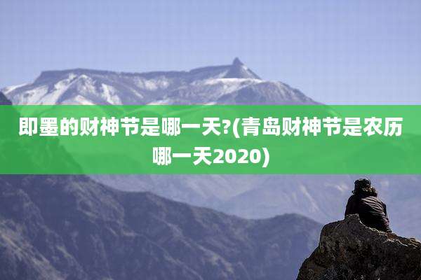 即墨的财神节是哪一天?(青岛财神节是农历哪一天2020)
