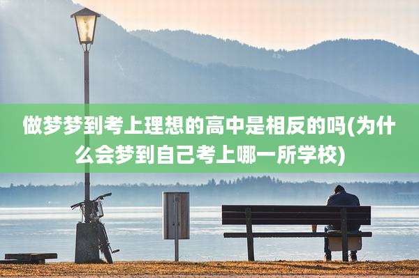 做梦梦到考上理想的高中是相反的吗(为什么会梦到自己考上哪一所学校)