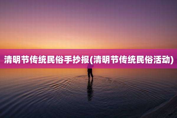 清明节传统民俗手抄报(清明节传统民俗活动)