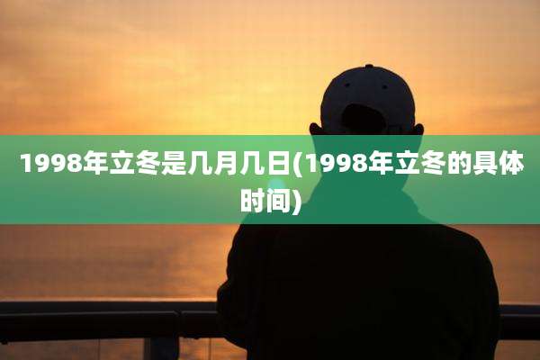 1998年立冬是几月几日(1998年立冬的具体时间)