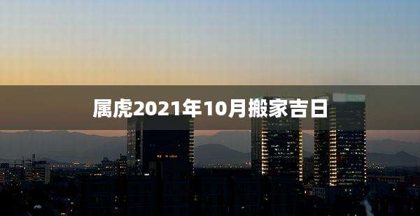 属虎2021年10月搬家吉日
