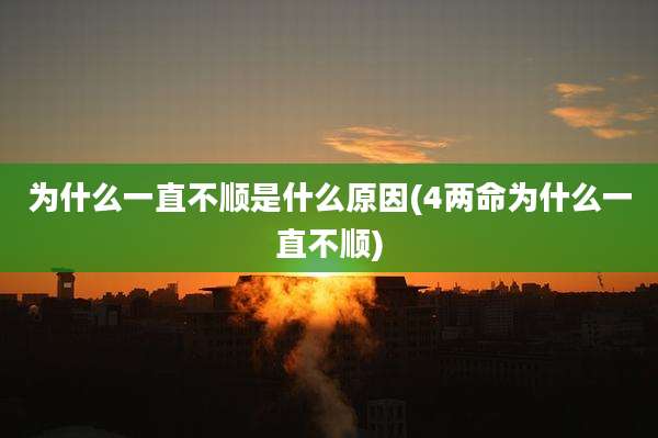 为什么一直不顺是什么原因(4两命为什么一直不顺)