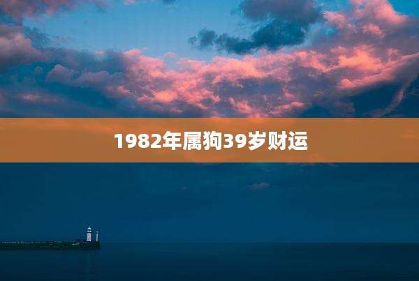 1982年属狗39岁财运