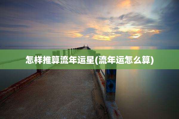 怎样推算流年运星(流年运怎么算)