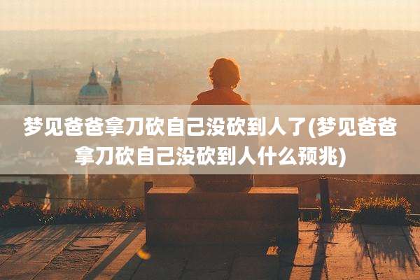 梦见爸爸拿刀砍自己没砍到人了(梦见爸爸拿刀砍自己没砍到人什么预兆)