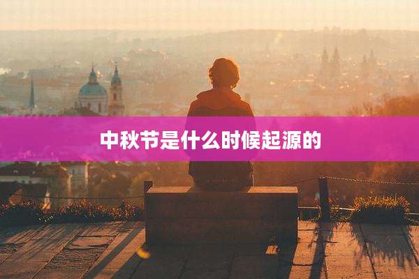 中秋节是什么时候起源的
